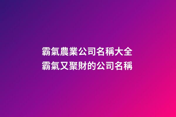 霸氣農業公司名稱大全 霸氣又聚財的公司名稱